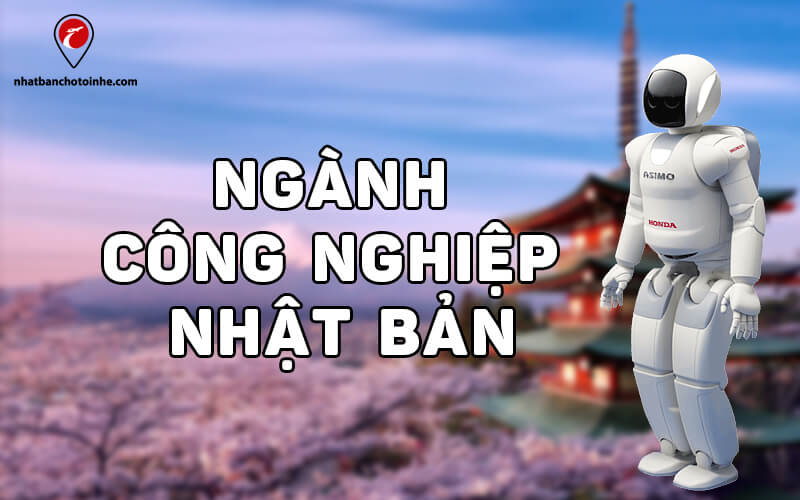 Tổng quan ngành công nghiệp Nhật Bản chi tiết và đầy đủ nhất