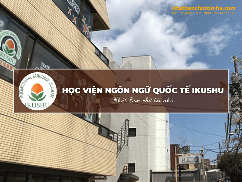 Học viện ngôn ngữ Quốc tế Ikushu: Thông tin tuyển sinh, đào tạo và học phí cần biết