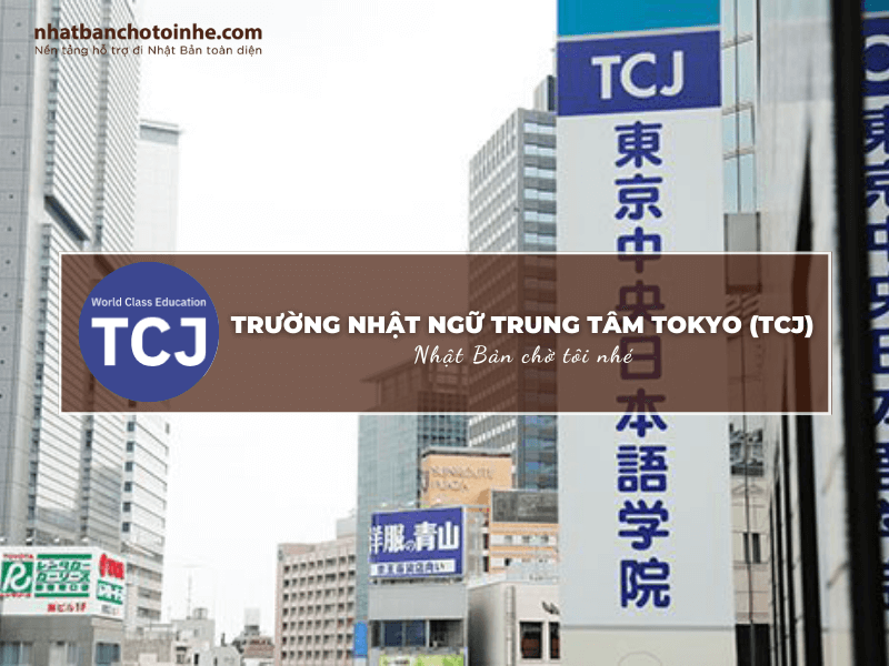 Trường Nhật ngữ trung tâm Tokyo (TCJ): Thông tin tuyển sinh, đào tạo và học phí cần biết